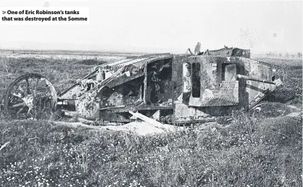  ??  ?? One of Eric Robinson’s tanks that was destroyed at the Somme