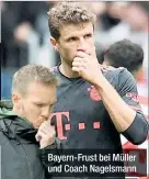  ?? ?? Bayern-frust bei Müller und Coach Nagelsmann