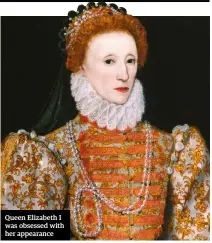  ??  ?? Queen Elizabeth I was obsessed with her appearance