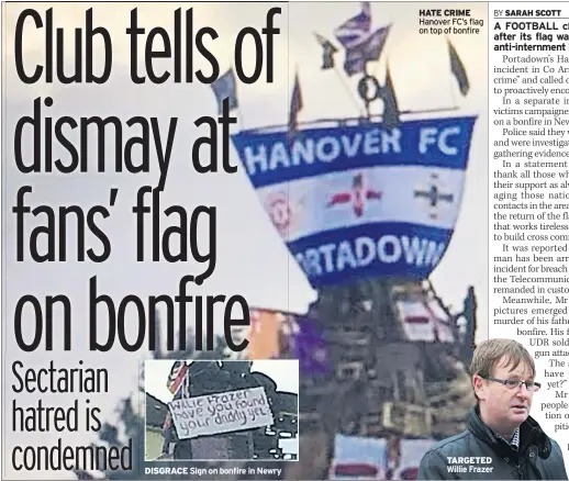  ??  ?? DISGRACE Sign on bonfire in Newry HATE CRIME Hanover FC’S flag on top of bonfire TARGETED Willie Frazer