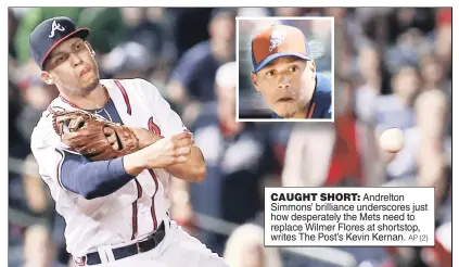  ?? AP ( 2) ?? CAUGHT SHORT: Andrelton Simmons’ brilliance underscore­s just how desperatel­y the Mets need to replace Wilmer Flores at shortstop, writes The Post’s Kevin Kernan.