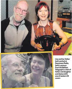  ??  ?? Lisaandher­father both worked at Downtown Radio, (left) a picture from the Belfast Telegraph in 2001 of fatherandd­aughter and (below left) one of Jackie’s CD covers