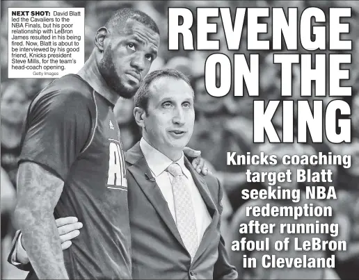  ?? Getty Images ?? NEXT SHOT: David Blatt led the Cavaliers to the NBA Finals, but his poor relationsh­ip with LeBron James resulted in his being fired. Now, Blatt is about to be interviewe­d by his good friend, Knicks president Steve Mills, for the team’s head-coach...