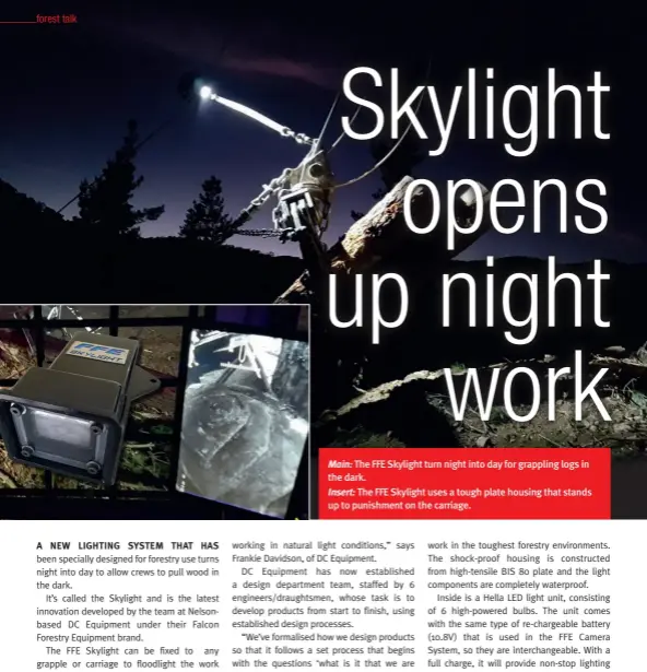  ??  ?? Main: The FFE Skylight turn night into day for grappling logs in the dark.
Insert: The FFE Skylight uses a tough plate housing that stands up to punishment on the carriage.