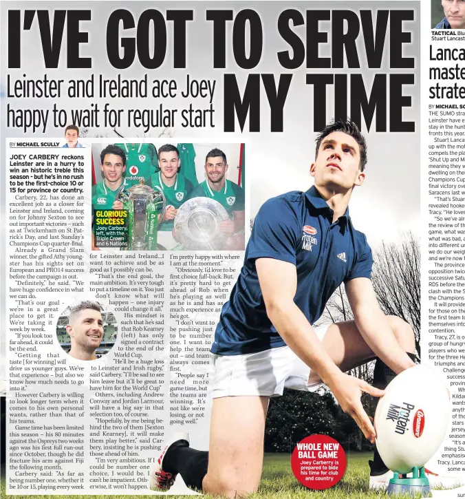  ??  ?? GLORIOUS SUCCESS Joey Carbery, left, with the Triple Crown and 6 Nations WHOLE NEW BALL GAME Joey Carberry is prepared to bide his time for club and country TACTICAL Blues coach Stuart Lancaster