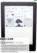  ??  ?? KINDLE GLARE Caracteris­tici: interfața tactilă faciliteaz­ă utilizarea funcțiilor integrate, precum X-ray, Goodreads, dictionaru­l sau notițele. 379,90 lei, Media Galaxy