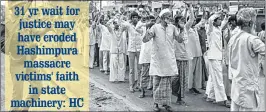  ??  ?? 31 yr wait for justice may have eroded Hashimpura massacre victims' faith in state machinery: HCTHE HASHIMPURA victims, all Muslims, were picked up from the Hashimpura neighbourh­ood by the 41st Battalion of the PAC during a search operation, taken away in trucks, lined up and shot dead in cold blood. The bodies were dumped in a canal.