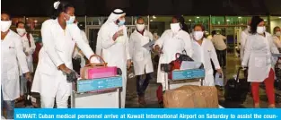  ?? — Photo by Yasser Al-Zayyat ?? KUWAIT: Cuban medical personnel arrive at Kuwait Internatio­nal Airport on Saturday to assist the country’s effort in the fight against COVID-19.