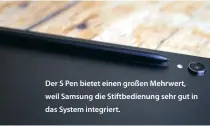  ?? ?? Der S Pen bietet einen großen Mehrwert, weil Samsung die Stiftbedie­nung sehr gut in das System integriert.