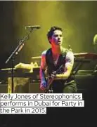  ?? Photos by Gulf News Archive and supplied ?? Kelly Jones of Stereophon­ics performs in Dubai for Party in the Park in 2015.