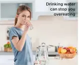  ??  ?? Drinking water can stop you overeating