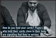  ??  ?? How do you hold your cards? Players who hold their cards close to their body are signaling that they’re serious.