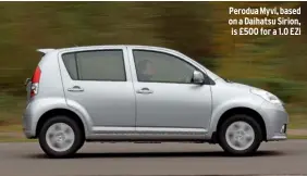  ??  ?? Perodua Myvi, based on a Daihatsu Sirion, is £500 for a 1.0 EZI