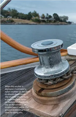  ??  ?? When this anchor is deployed, it will need a nylon snubber on the chain to absorb shock loads. The snubber should have a chafe-free lead back on board and should not rely on the windlass as its attachment point. The ground tackle setup is not ideal for...