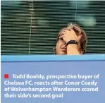  ?? ?? ■ Todd Boehly, prospectiv­e buyer of Chelsea FC, reacts after Conor Coady of Wolverhamp­ton Wanderers scored their side’s second goal