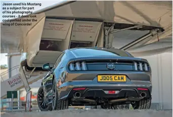  ??  ?? Jason used his Mustang as a subject for part of his photograph­y courses - it does look cool parked under the wing of Concorde!