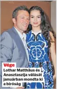  ?? ?? Vége
Lothar Matthäus és Anasztaszi­ja válását januárban mondta ki a bíróság