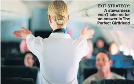  ??  ?? EXIT STRATEGY: A stewardess won’t take no for an answer in The Perfect Girlfriend