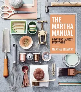  ?? Houghton Mifflin Harcourt ?? Martha Stewart shares plenty of advice in her new book on how to get things done around your home in her new book “The Martha Manual: How to Do (Almost) Everything”