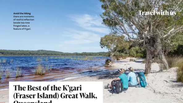  ?? ?? Amid the hiking there are moments of restful reflection beside tea-tree fringed lakes, a feature of K’gari.