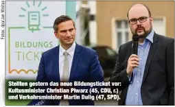  ??  ?? Stellten gestern das neue Bildungsti­cket vor: Kultusmini­ster Christian Piwarz (45, CDU, r.) und Verkehrsmi­nister Martin Dulig (47, SPD).