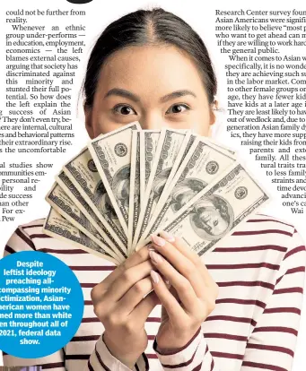  ?? ?? Despite leftist ideology preaching allencompa­ssing minority victimizat­ion, AsianAmeri­can women have earned more than white men throughout all of 2021, federal data show.