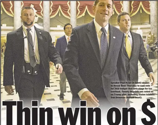  ??  ?? Speaker Paul Ryan (in front) strides to House floor Thursday to cast vote for 2018 budget that sets stage for tax overhaul. Twenty Republican­s voted no on Trump plan, including Staten Island’s Dan Donovan (bottom inset).