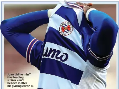  ??  ?? Joao did he miss? the Reading striker can’t believe it after his glaring error
PA