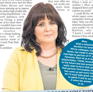  ??  ?? Wow, what a massive decision my lovely Mirror colleague, Coleen Nolan, has made marriage in ending her to partner of Fensome. 17 years, Ray Most of us in long-term relationsh­ips, I think, occasional­ly to the future look and ask ourselves really want to...