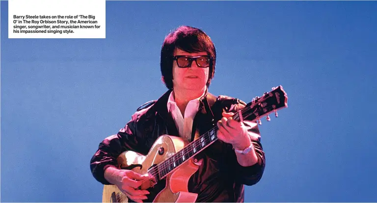  ??  ?? Barry Steele takes on the role of ‘The Big O’ in The Roy Orbison Story, the American singer, songwriter, and musician known for his impassione­d singing style.