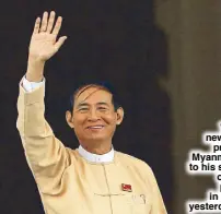  ??  ?? Win Myint, newly elected president of Myanmar, waves to his supporters outside the parliament in Naypyitaw yesterday.