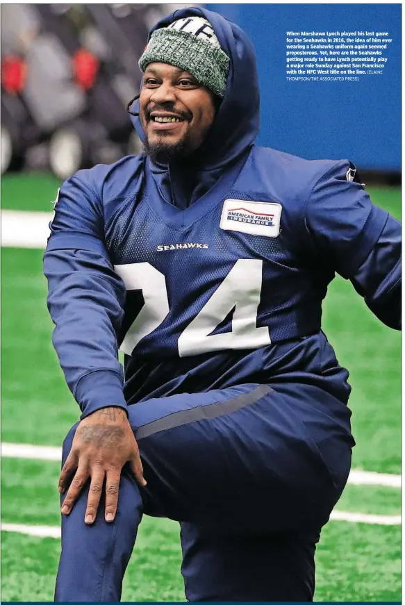  ?? [ELAINE THOMPSON/THE ASSOCIATED PRESS] ?? When Marshawn Lynch played his last game for the Seahawks in 2016, the idea of him ever wearing a Seahawks uniform again seemed prepostero­us. Yet, here are the Seahawks getting ready to have Lynch potentiall­y play a major role Sunday against San Francisco with the NFC West title on the line.