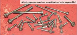  ??  ?? A factory engine needs as many titanium bolts as possible!