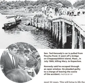  ?? PHOTOS BY AP ?? Sen. Ted Kennedy’s car is pulled from Poucha Pond. It went off a bridge on Chappaquid­dick Island, Mass., in July 1969, killing Mary Jo Kopechne.Kennedy said he escaped through an open window. He pleaded guilty to a charge of leaving the scene of the accident.