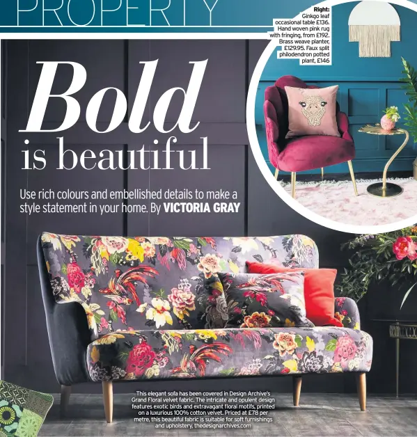  ??  ?? Right: Ginkgo leaf occasional table £136. Hand woven pink rug with fringing, from £192. Brass weave planter, £129.95. Faux split philodendr­on potted
plant, £146
This elegant sofa has been covered in Design Archive’s Grand Floral velvet fabric. The intricate and opulent design features exotic birds and extravagan­t floral motifs, printed on a luxurious 100% cotton velvet. Priced at £78 per metre, this beautiful fabric is suitable for soft furnishing­s
and upholstery, thedesigna­rchives.com