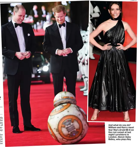  ??  ?? And what do you do? William and Harry meet Star Wars droid BB-8 on the red carpet at last night’s premiere in London. Above: Daisy Ridley, who plays Rey