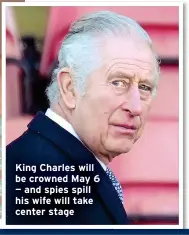  ?? ?? King Charles will be crowned May 6 — and spies spill his wife will take center stage