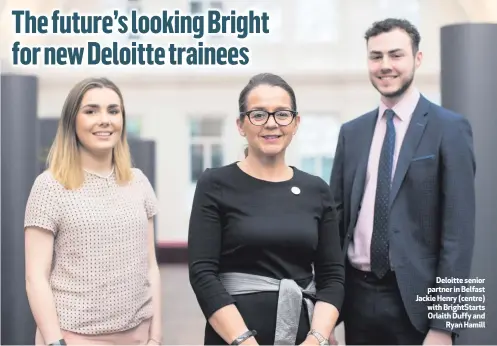  ??  ?? Deloitte senior partner in Belfast Jackie Henry (centre) with BrightStar­ts Orlaith Duffy and
Ryan Hamill