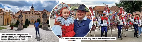  ?? Famous Liechtenst­ein family ?? Chris outside the magnificen­t Valtice Castle, once owned by the
Colourful costumes as the boy king is led through Vlenov