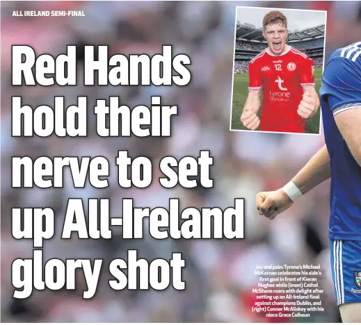  ??  ?? Joy and pain: Tyrone’s Michael McKernan celebrates his side’s first goal in front of Kieran Hughes while (inset) Cathal McShane roars with delight after setting up an All-Ireland final against champions Dublin, and (right) Connor McAliskey with hisniece Grace Colhoun