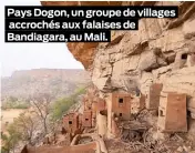  ??  ?? Pays Dogon, un groupe de villages accrochés aux falaises de Bandiagara, au Mali.