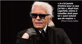  ?? (Photo Charly Gallo) ?? « Je n’ai jamais d’estime pour ce que j’ai fait », disait Karl Lagerfeld, même si travailler était pour lui « aussi naturel que de respirer ».