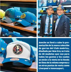  ??  ?? Anoche se llevó a cabo la presentaci­ón de la nueva colección de gorras del Club América, diseñada por New Era; se trata de 28 modelos que van para todos los gustos y los cuales ya están a la venta en la tienda en línea de la misma empresa y en otros puntos de venta como Liverpool e Innovaspor­t.