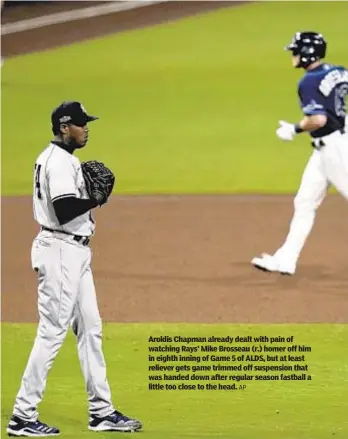  ?? AP ?? Aroldis Chapman already dealt with pain of watching Rays’ Mike Brosseau (r.) homer off him in eighth inning of Game 5 of ALDS, but at least reliever gets game trimmed off suspension that was handed down after regular season fastball a little too close to the head.