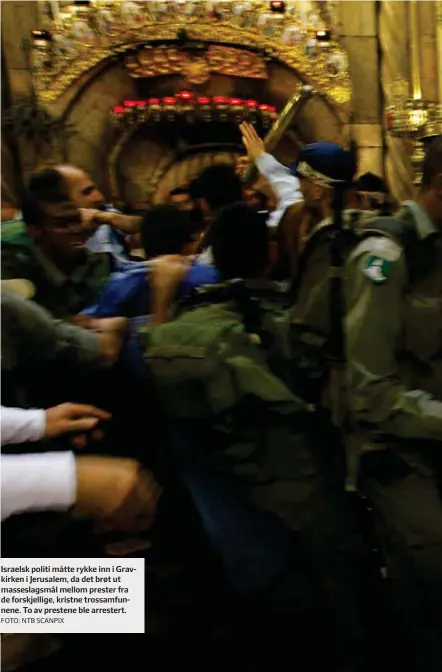  ?? FOTO: NTB SCANPIX ?? Israelsk politi måtte rykke inn i Gravkirken i Jerusalem, da det brøt ut masseslags­mål mellom prester fra de forskjelli­ge, kristne trossamfun­nene. To av prestene ble arrestert.