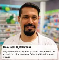  ??  ?? Alla Al lami, 34, Bollstanäs
– Jag är optimistis­k och hoppas att vi kan leva ett mer normalt liv och kunna resa. Och att glädjen kommer tillbaka!
– Pandemifri­tt i världen. Man kan inte gör så mycket nu och det tar ju på en. Jag hoppas att det ska vända under året.