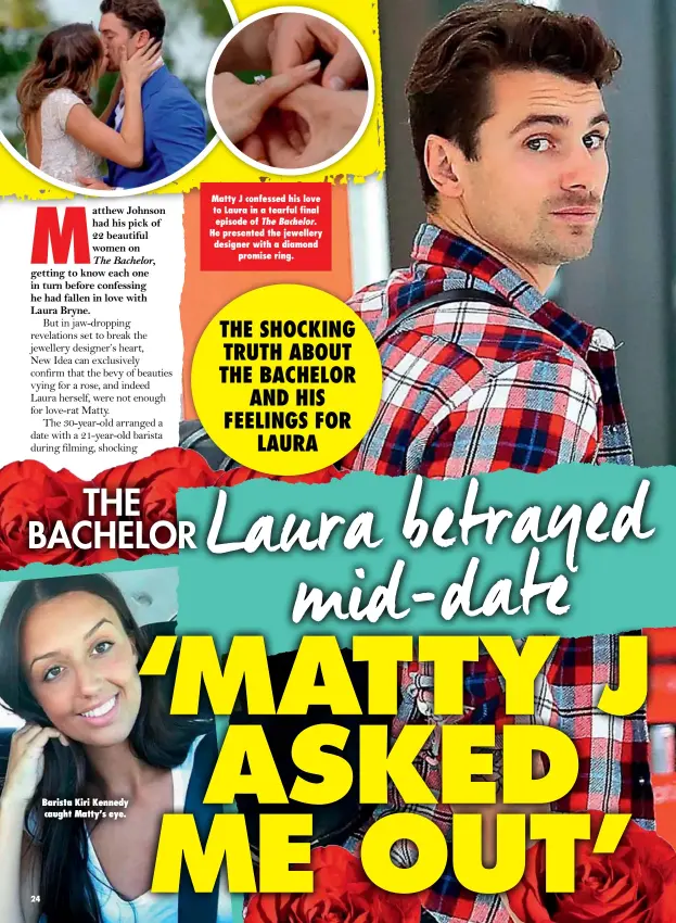  ??  ?? Barista Kiri Kennedy caught Matty’s eye. Matty J confessed his love to Laura in a tearful final episode of The Bachelor. He presented the jewellery designer with a diamond promise ring.