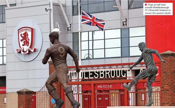  ?? ?? ■ Flags at half mast outside Middlesbro­ugh FC’S Riverside Stadium to mourn the queen’s death