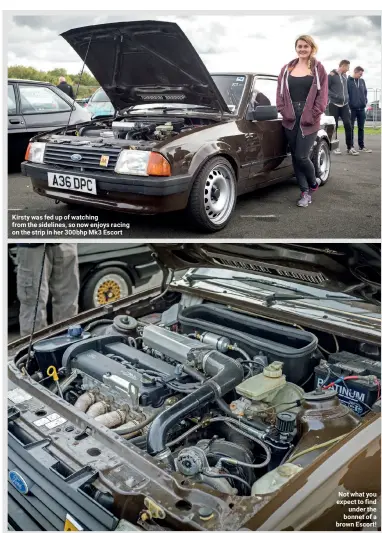  ??  ?? Kirsty was fed up of watching from the sidelines, so now enjoys racing on the strip in her 300bhp Mk3 Escort Not what you expect to find under the bonnet of a brown Escort!