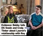  ?? ?? Evidence: Bobby tells DS Swain and Craig Tinker about Lauren’s relationsh­ip with Roy